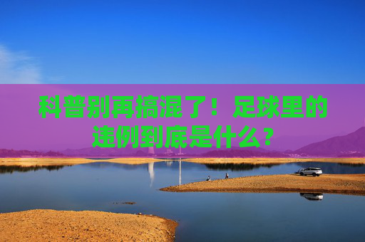 科普别再搞混了!足球里的违例到底是什么?