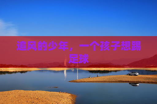 追风的少年,一个孩子想踢足球