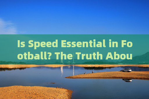 Is Speed Essential in Football? The Truth About Sprinting in Soccer