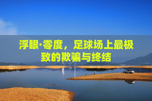 浮眼·零度，足球场上最极致的欺骗与终结