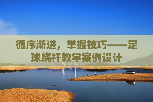 循序渐进,掌握技巧——足球绕杆教学案例设计