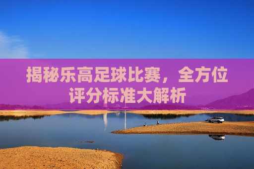 揭秘乐高足球比赛,全方位评分标准大解析