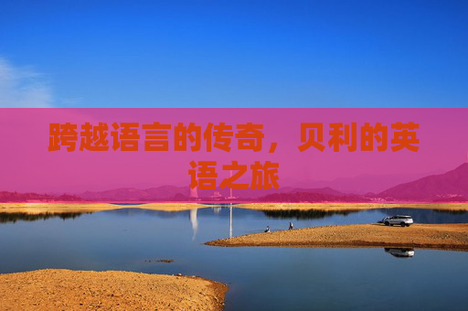 跨越语言的传奇，贝利的英语之旅