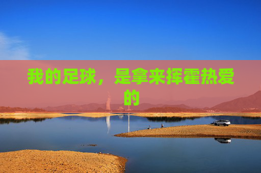 我的足球,是拿来挥霍热爱的