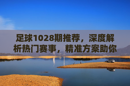 足球1028期推荐,深度解析热门赛事,精准方案助你红单