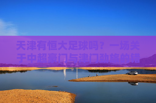 天津有恒大足球吗？一场关于中超豪门与津门劲旅的错位对话