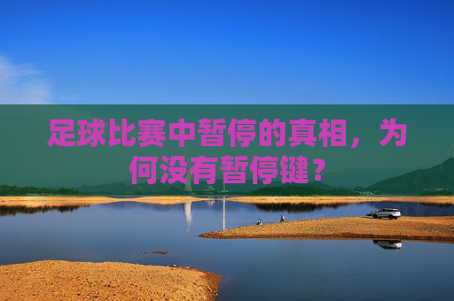 足球比赛中暂停的真相，为何没有暂停键？