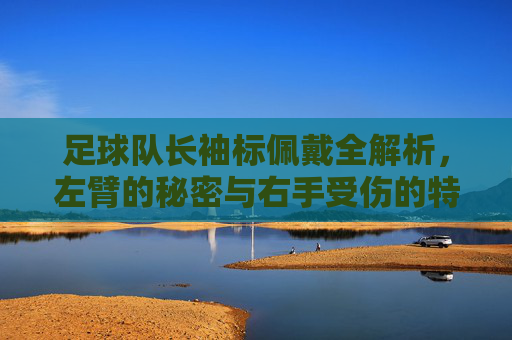 足球队长袖标佩戴全解析，左臂的秘密与右手受伤的特殊图解