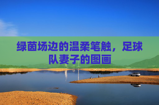 绿茵场边的温柔笔触，足球队妻子的图画