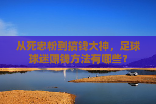 从死忠粉到搞钱大神,足球球迷赚钱方法有哪些?