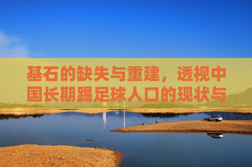 基石的缺失与重建,透视中国长期踢足球人口的现状与困境