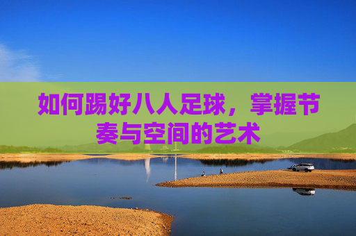如何踢好八人足球，掌握节奏与空间的艺术