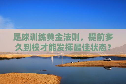 足球训练黄金法则，提前多久到校才能发挥最佳状态？