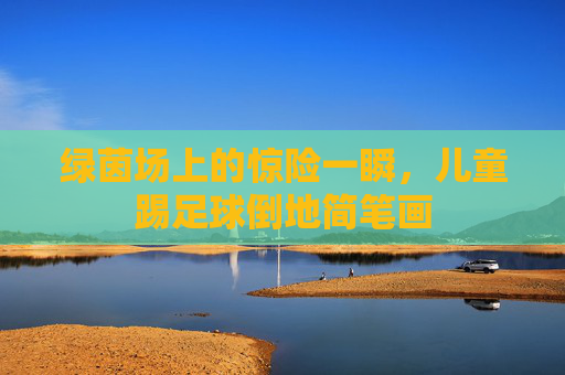 绿茵场上的惊险一瞬,儿童踢足球倒地简笔画
