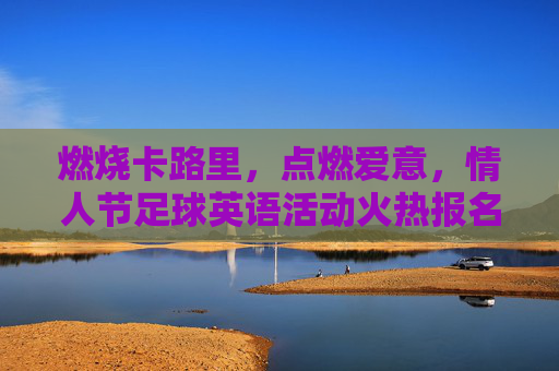 燃烧卡路里,点燃爱意,情人节足球英语活动火热报名中!