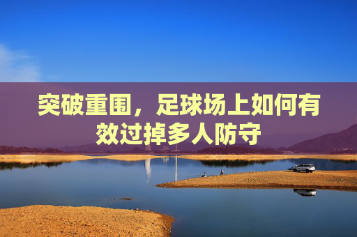 突破重围，足球场上如何有效过掉多人防守