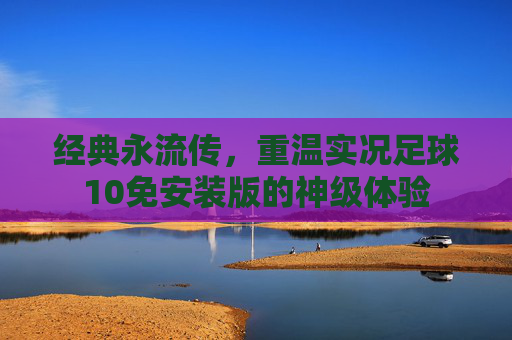 经典永流传，重温实况足球10免安装版的神级体验