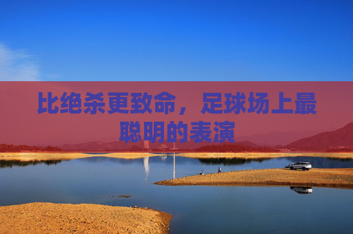 比绝杀更致命,足球场上最聪明的表演