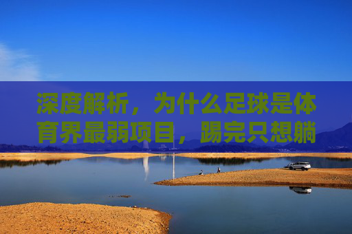 深度解析，为什么足球是体育界最弱项目，踢完只想躺平