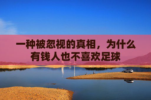 一种被忽视的真相，为什么有钱人也不喜欢足球