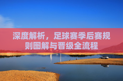深度解析，足球赛季后赛规则图解与晋级全流程