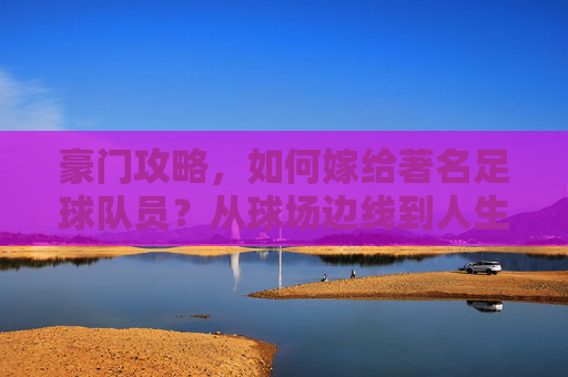 豪门攻略,如何嫁给著名足球队员?从球场边线到人生终点线