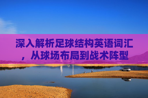 深入解析足球结构英语词汇，从球场布局到战术阵型