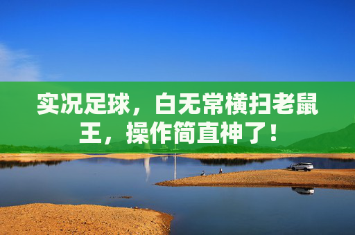 实况足球,白无常横扫老鼠王,操作简直神了!