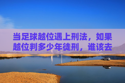 当足球越位遇上刑法，如果越位判多少年徒刑，谁该去坐牢？