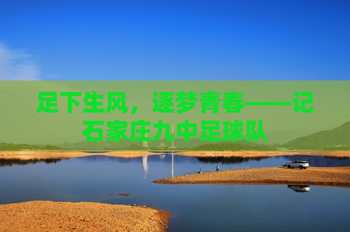 足下生风,逐梦青春——记石家庄九中足球队