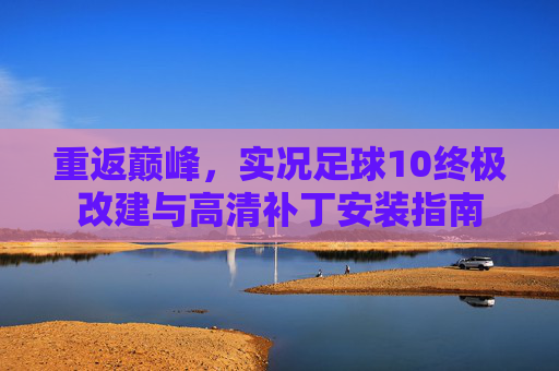 重返巅峰,实况足球10终极改建与高清补丁安装指南