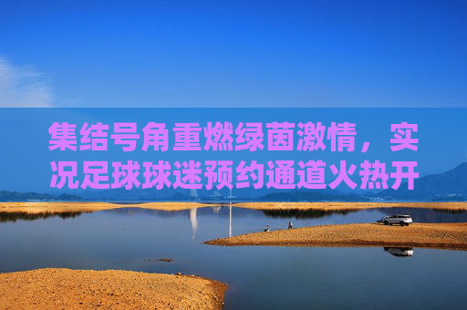 集结号角重燃绿茵激情,实况足球球迷预约通道火热开启!
