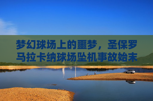 梦幻球场上的噩梦，圣保罗马拉卡纳球场坠机事故始末