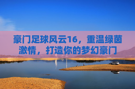 豪门足球风云16，重温绿茵激情，打造你的梦幻豪门