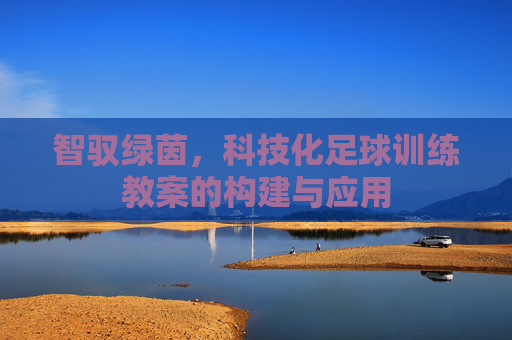 智驭绿茵，科技化足球训练教案的构建与应用