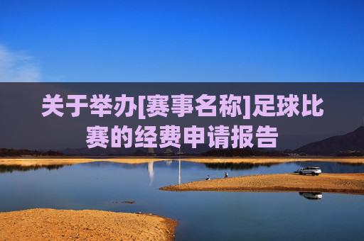 关于举办[赛事名称]足球比赛的经费申请报告