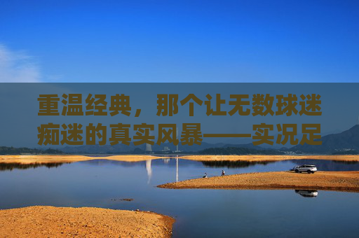 重温经典，那个让无数球迷痴迷的真实风暴——实况足球2013观赛回忆