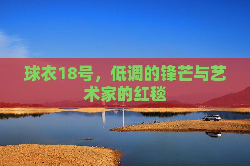 球衣18号,低调的锋芒与艺术家的红毯