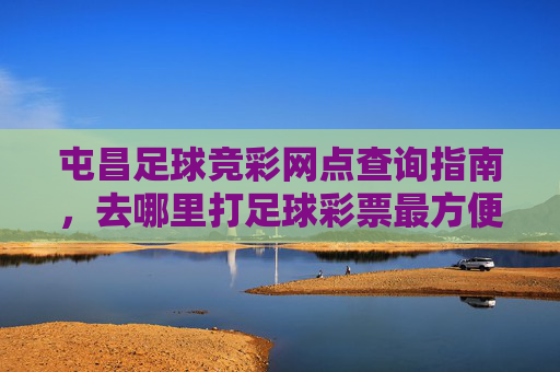屯昌足球竞彩网点查询指南,去哪里打足球彩票最方便?