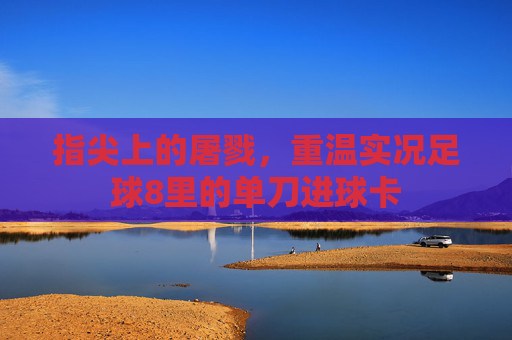 指尖上的屠戮，重温实况足球8里的单刀进球卡
