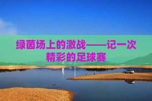 绿茵场上的激战——记一次精彩的足球赛