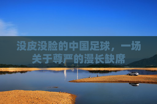 没皮没脸的中国足球，一场关于尊严的漫长缺席