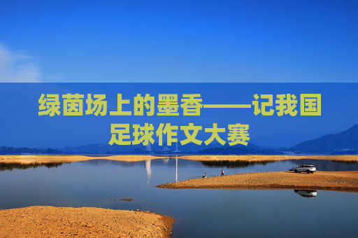 绿茵场上的墨香——记我国足球作文大赛