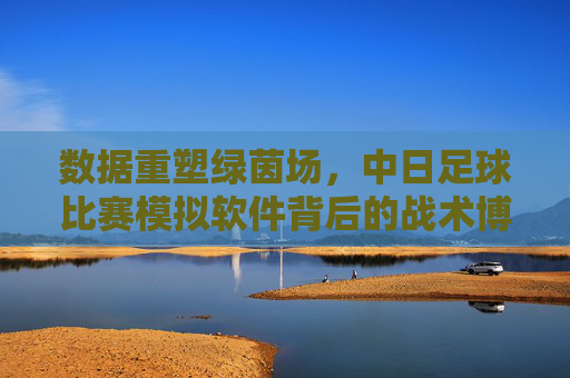 数据重塑绿茵场,中日足球比赛模拟软件背后的战术博弈
