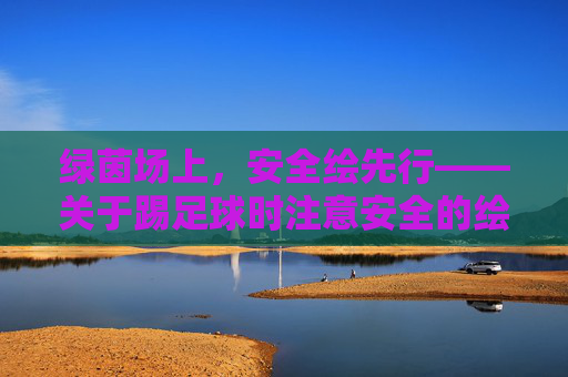 绿茵场上,安全绘先行——关于踢足球时注意安全的绘画创作与思考