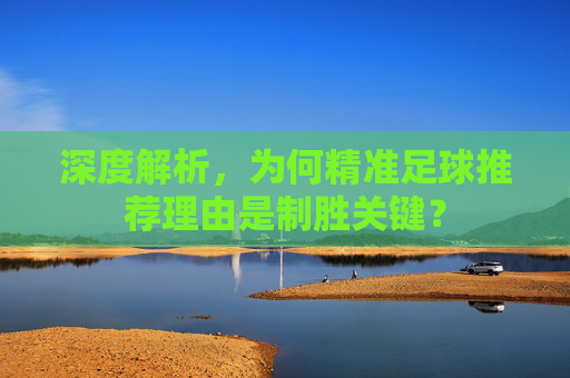 深度解析，为何精准足球推荐理由是制胜关键？