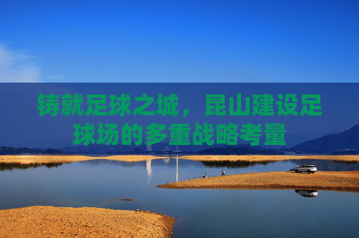 铸就足球之城，昆山建设足球场的多重战略考量