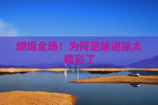 燃爆全场！为何足球进球太精彩了