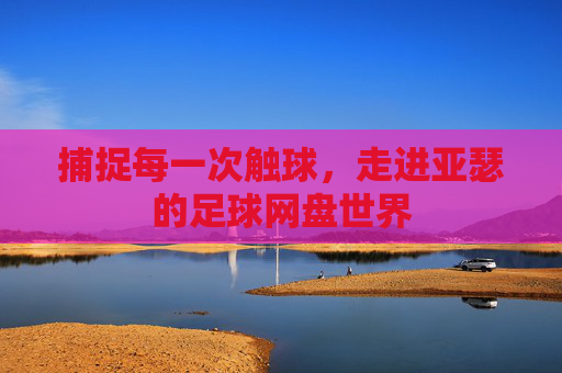 捕捉每一次触球,走进亚瑟的足球网盘世界