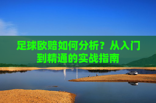 足球欧赔如何分析?从入门到精通的实战指南